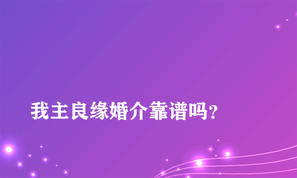 
我主良缘婚介靠谱吗？
