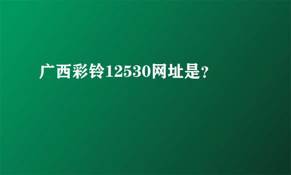 广西彩铃12530网址是？