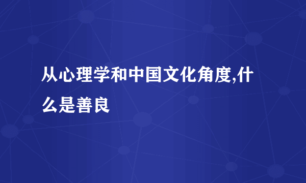 从心理学和中国文化角度,什么是善良