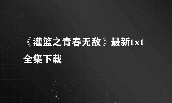 《灌篮之青春无敌》最新txt全集下载