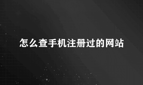 怎么查手机注册过的网站