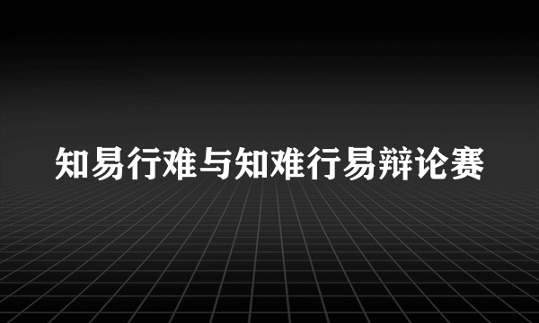 知易行难与知难行易辩论赛