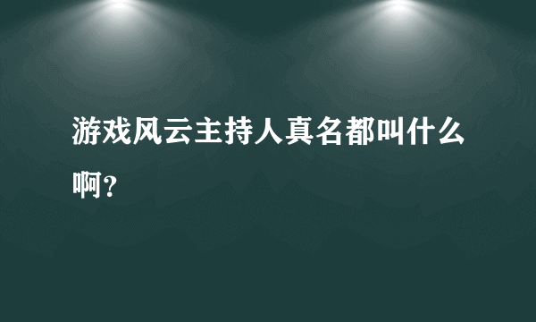 游戏风云主持人真名都叫什么啊？