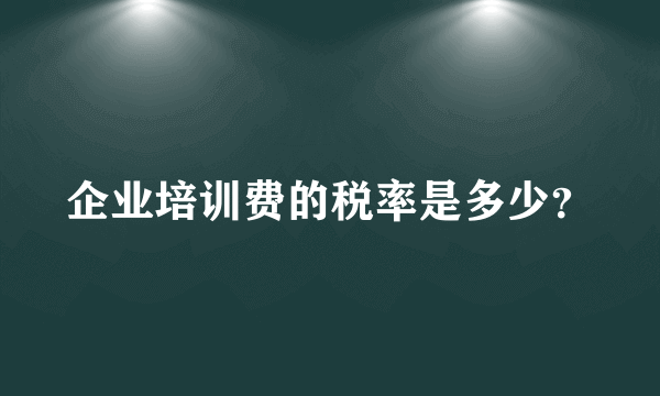 企业培训费的税率是多少？