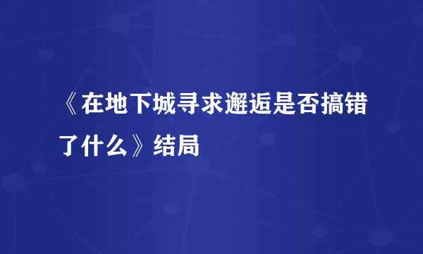 《在地下城寻求邂逅是否搞错了什么》结局