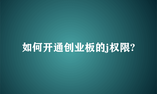 如何开通创业板的j权限?