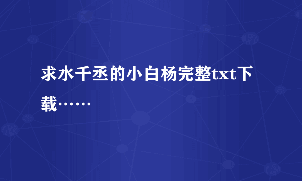 求水千丞的小白杨完整txt下载……