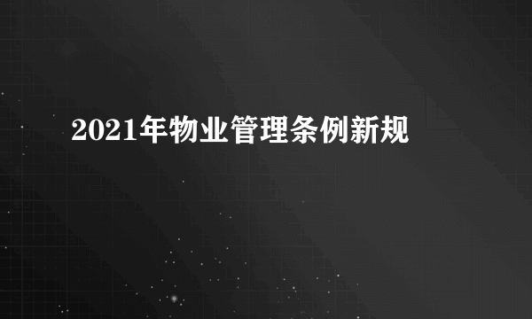 2021年物业管理条例新规