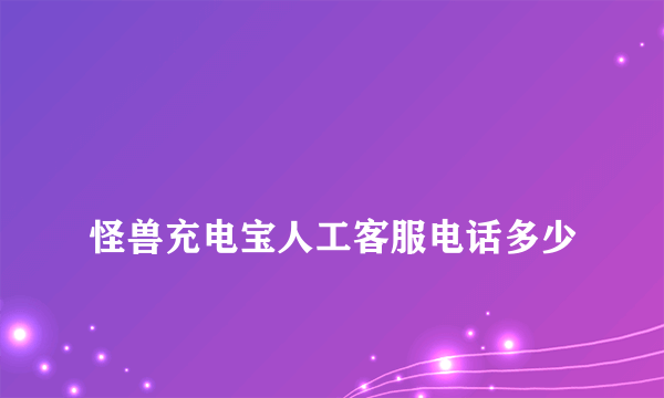 
怪兽充电宝人工客服电话多少
