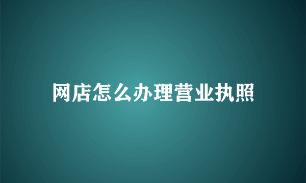 网店怎么办理营业执照