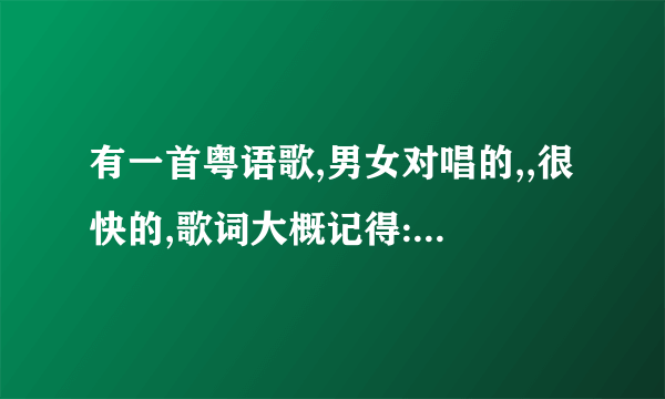 有一首粤语歌,男女对唱的,,很快的,歌词大概记得:爱似默默无言的***的相思 ******* 痴心永得!!