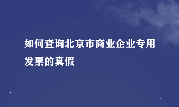 如何查询北京市商业企业专用发票的真假