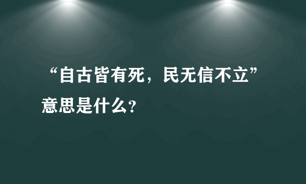 “自古皆有死，民无信不立”意思是什么？