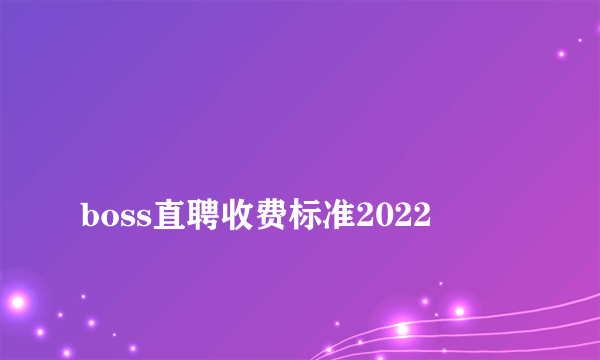 
boss直聘收费标准2022
