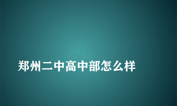 
郑州二中高中部怎么样
