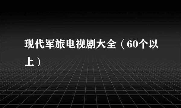 现代军旅电视剧大全（60个以上）