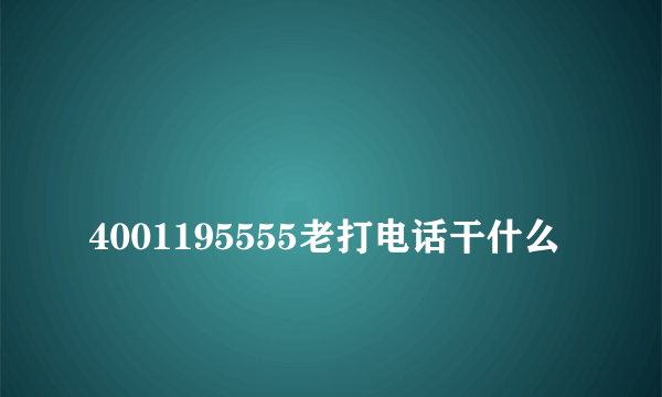 
4001195555老打电话干什么
