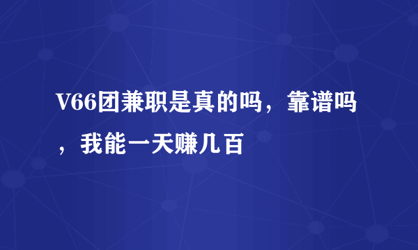 V66团兼职是真的吗，靠谱吗，我能一天赚几百