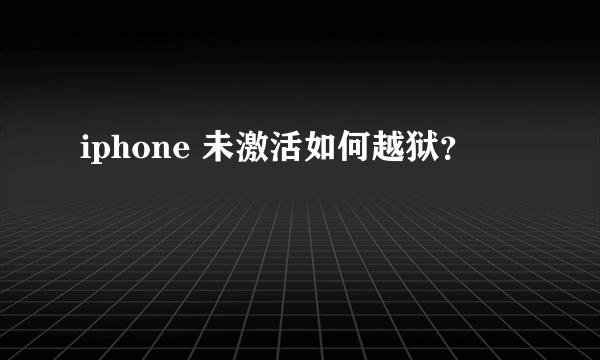 iphone 未激活如何越狱？