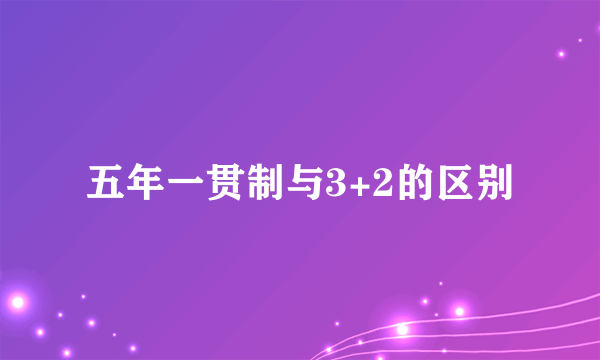 五年一贯制与3+2的区别