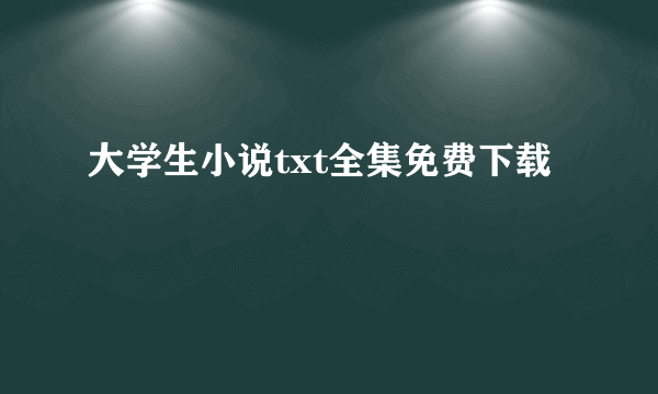 大学生小说txt全集免费下载