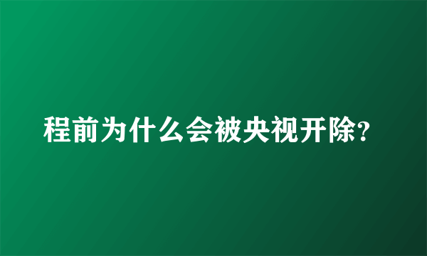 程前为什么会被央视开除？