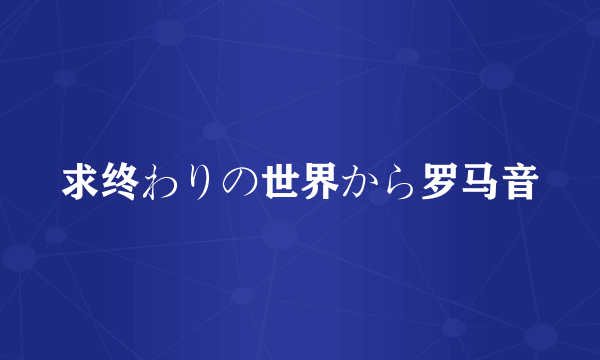 求终わりの世界から罗马音