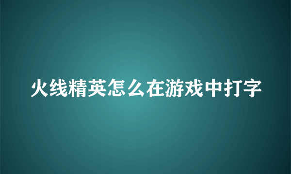 火线精英怎么在游戏中打字