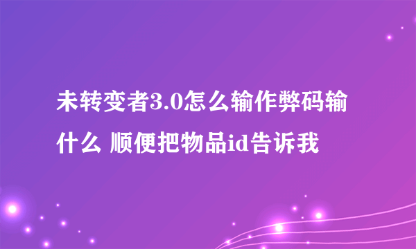 未转变者3.0怎么输作弊码输什么 顺便把物品id告诉我