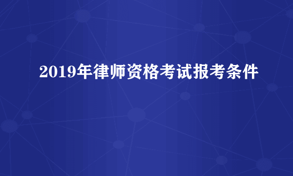 2019年律师资格考试报考条件