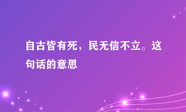 自古皆有死，民无信不立。这句话的意思