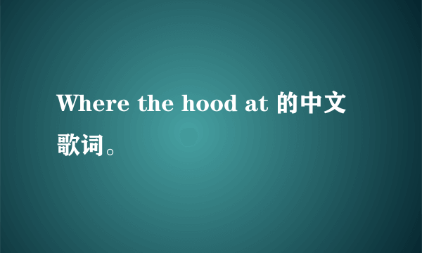 Where the hood at 的中文歌词。