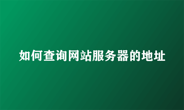 如何查询网站服务器的地址