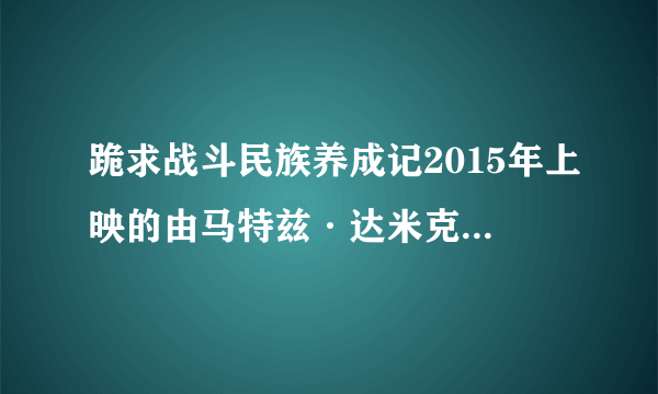 跪求战斗民族养成记2015年上映的由马特兹·达米克基主演的百度云资源