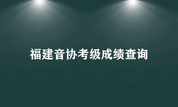 福建音协考级成绩查询