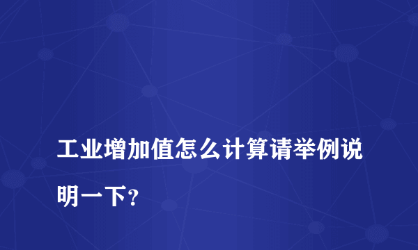 
工业增加值怎么计算请举例说明一下？
