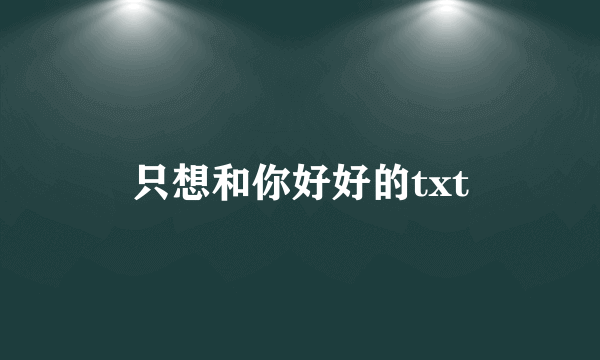 只想和你好好的txt