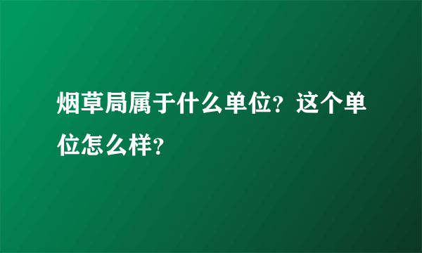 烟草局属于什么单位？这个单位怎么样？