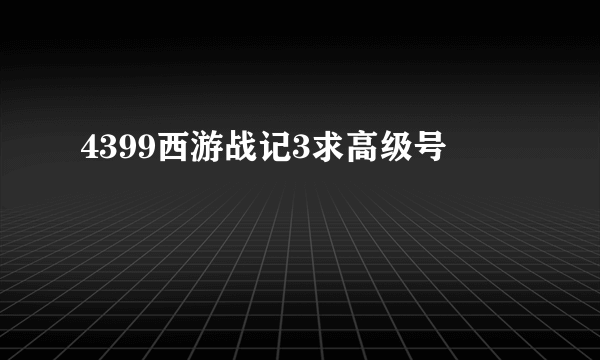 4399西游战记3求高级号