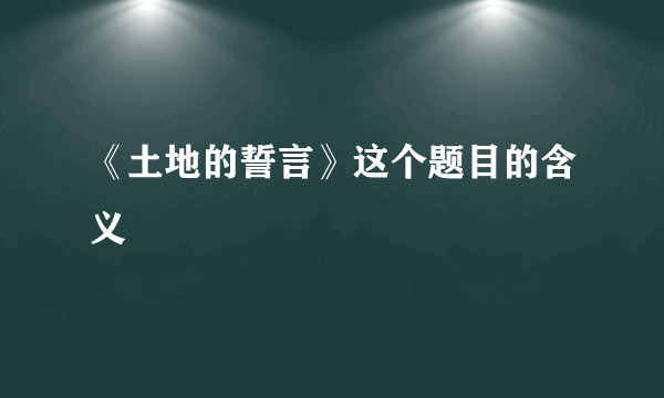 《土地的誓言》这个题目的含义