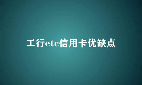 工行etc信用卡优缺点