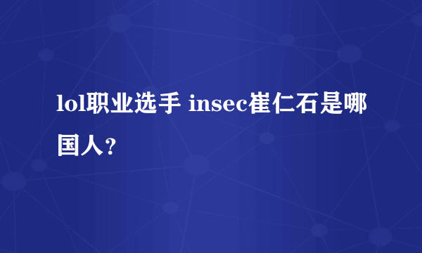 lol职业选手 insec崔仁石是哪国人？