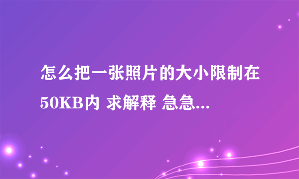 怎么把一张照片的大小限制在50KB内 求解释 急急急......