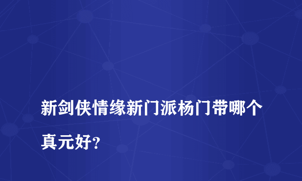 
新剑侠情缘新门派杨门带哪个真元好？
