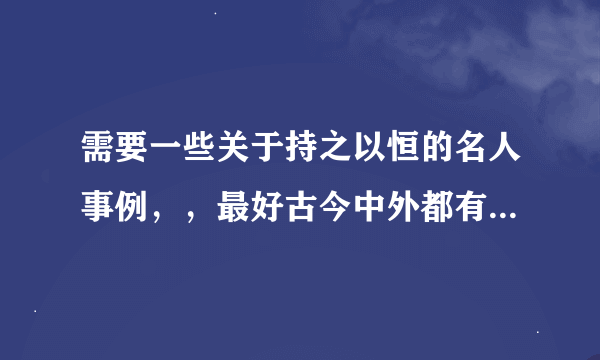 需要一些关于持之以恒的名人事例，，最好古今中外都有，也可以是反面的示例，，还想要一些名言