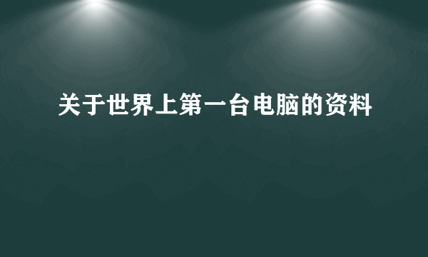 关于世界上第一台电脑的资料