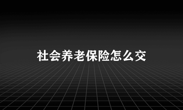 社会养老保险怎么交