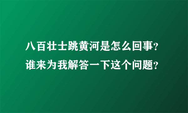 八百壮士跳黄河是怎么回事？谁来为我解答一下这个问题？