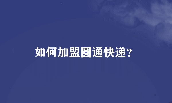 如何加盟圆通快递？