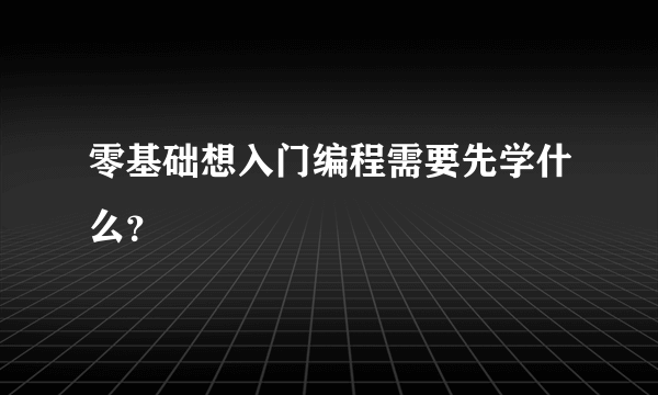 零基础想入门编程需要先学什么？